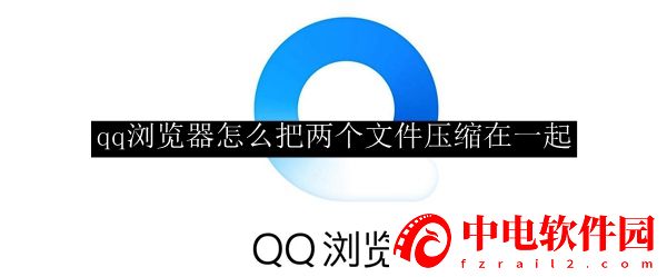 qq浏览器怎么把两个文件压缩在一起 qq浏览器把两个文件压缩在一起的步骤